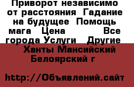Приворот независимо от расстояния. Гадание на будущее. Помощь мага › Цена ­ 2 000 - Все города Услуги » Другие   . Ханты-Мансийский,Белоярский г.